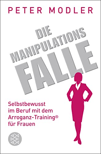 Die Manipulationsfalle: Selbstbewusst im Beruf mit dem Arroganz-Training® für Frauen von FISCHERVERLAGE